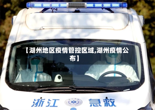 【湖州地区疫情管控区域,湖州疫情公布】-第2张图片