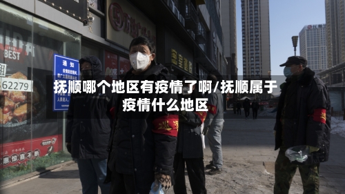 抚顺哪个地区有疫情了啊/抚顺属于疫情什么地区