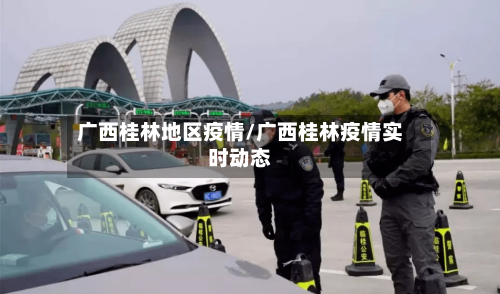广西桂林地区疫情/广西桂林疫情实时动态