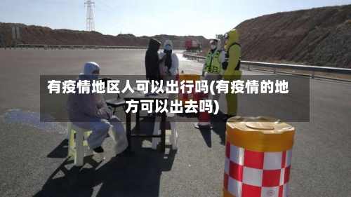 有疫情地区人可以出行吗(有疫情的地方可以出去吗)