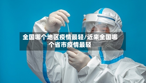 全国哪个地区疫情最轻/近来全国哪个省市疫情最轻