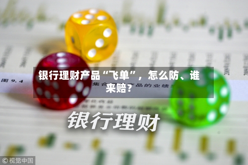 银行理财产品“飞单”，怎么防、谁来赔？