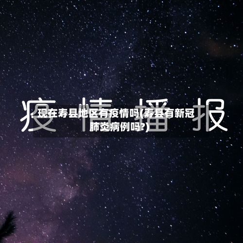 现在寿县地区有疫情吗(寿县有新冠肺炎病例吗?)