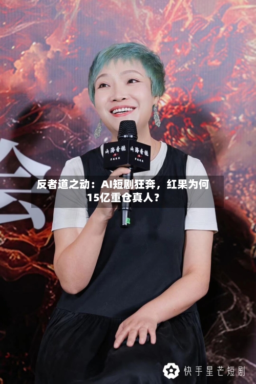 反者道之动：AI短剧狂奔，红果为何15亿重仓真人？-第2张图片