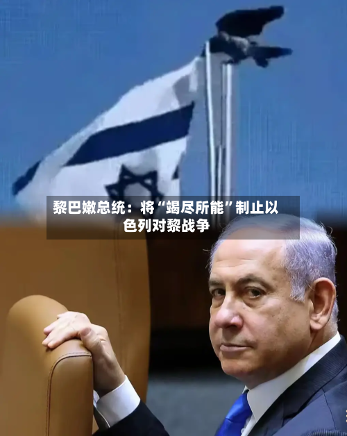 黎巴嫩总统：将“竭尽所能	”制止以色列对黎战争-第3张图片