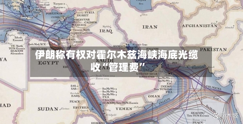 伊朗称有权对霍尔木兹海峡海底光缆收“管理费”-第2张图片