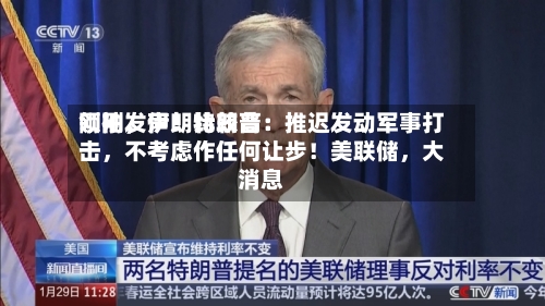 刚刚，伊朗比较高领袖发声！特朗普：推迟发动军事打击，不考虑作任何让步！美联储	，大消息-第2张图片