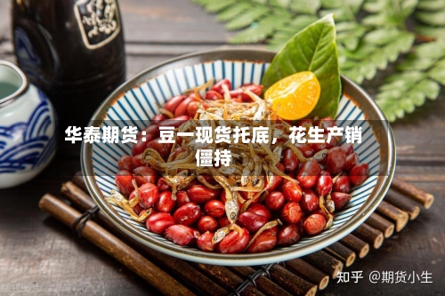 华泰期货：豆一现货托底	，花生产销僵持-第3张图片