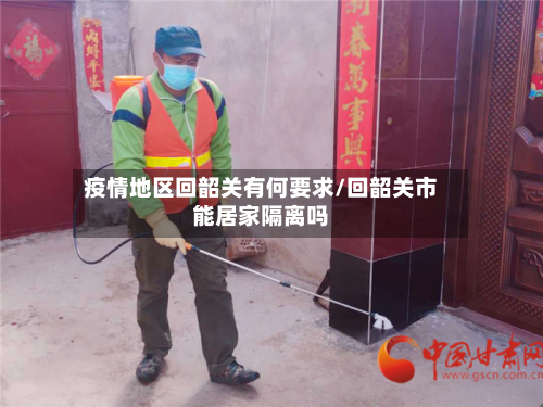 疫情地区回韶关有何要求/回韶关市能居家隔离吗