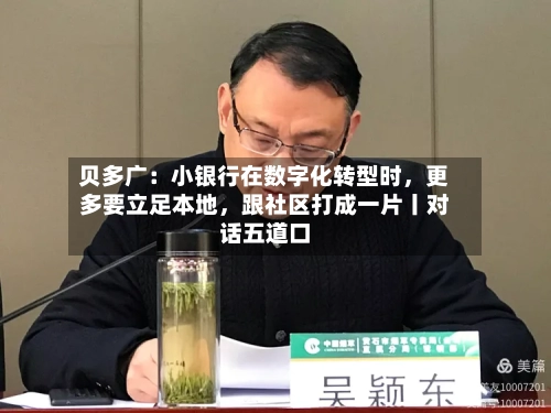 贝多广：小银行在数字化转型时，更多要立足本地	，跟社区打成一片丨对话五道口-第3张图片