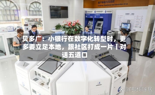 贝多广：小银行在数字化转型时，更多要立足本地，跟社区打成一片丨对话五道口-第2张图片