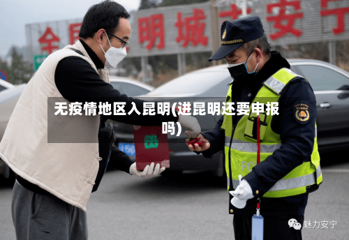 无疫情地区入昆明(进昆明还要申报吗)-第3张图片