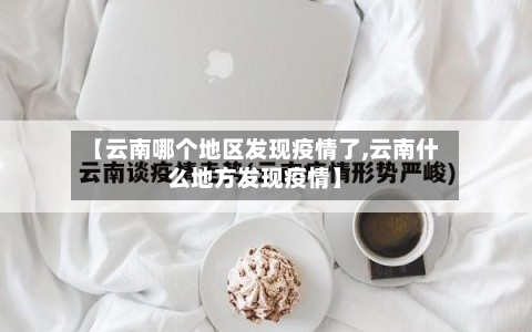 【云南哪个地区发现疫情了,云南什么地方发现疫情】-第3张图片
