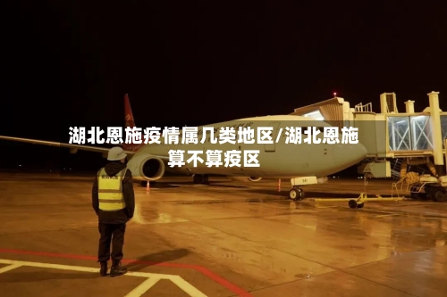 湖北恩施疫情属几类地区/湖北恩施算不算疫区-第2张图片
