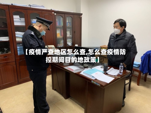 【疫情严查地区怎么查,怎么查疫情防控期间目的地政策】-第2张图片