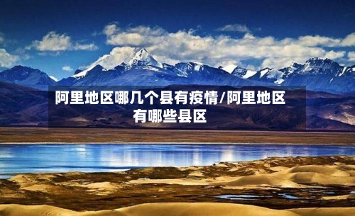 阿里地区哪几个县有疫情/阿里地区有哪些县区