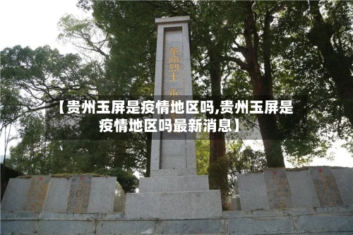 【贵州玉屏是疫情地区吗,贵州玉屏是疫情地区吗最新消息】-第2张图片