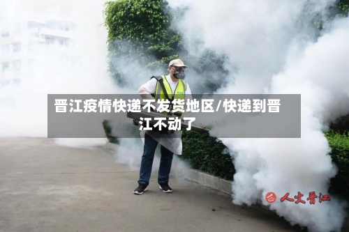 晋江疫情快递不发货地区/快递到晋江不动了-第2张图片