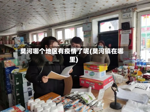 莫河哪个地区有疫情了呢(莫河镇在哪里)-第2张图片