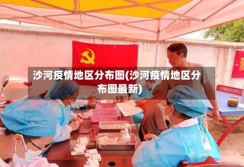 沙河疫情地区分布图(沙河疫情地区分布图最新)-第2张图片