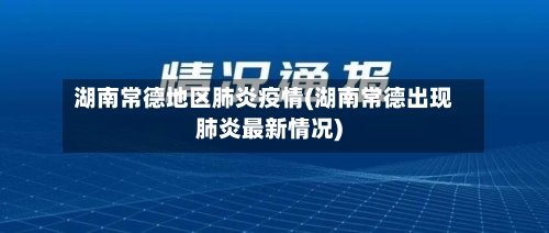 湖南常德地区肺炎疫情(湖南常德出现肺炎最新情况)