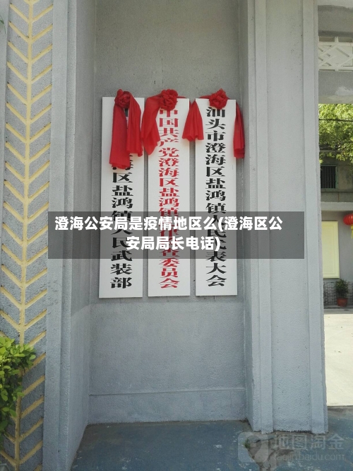 澄海公安局是疫情地区么(澄海区公安局局长电话)-第2张图片