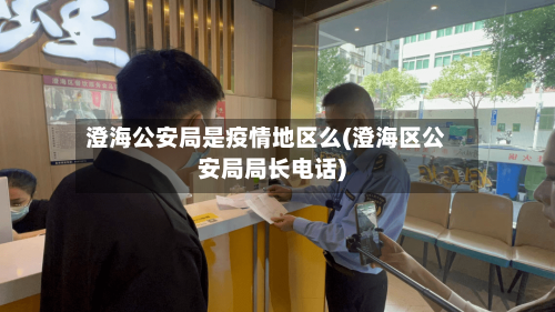 澄海公安局是疫情地区么(澄海区公安局局长电话)-第3张图片