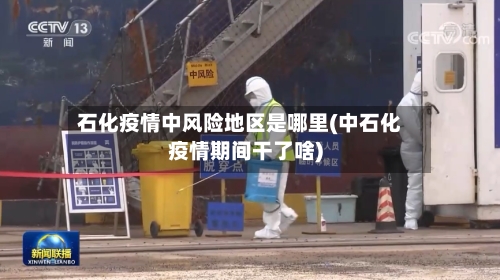 石化疫情中风险地区是哪里(中石化疫情期间干了啥)
