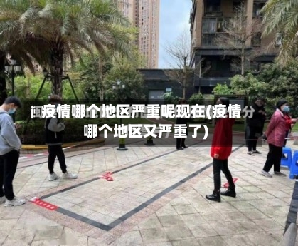 疫情哪个地区严重呢现在(疫情哪个地区又严重了)-第3张图片