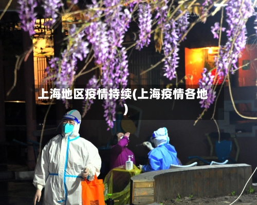 上海地区疫情持续(上海疫情各地)