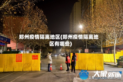 郑州疫情隔离地区(郑州疫情隔离地区有哪些)-第3张图片