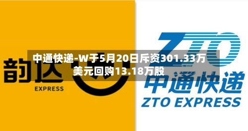 中通快递-W于5月20日斥资301.33万美元回购13.18万股