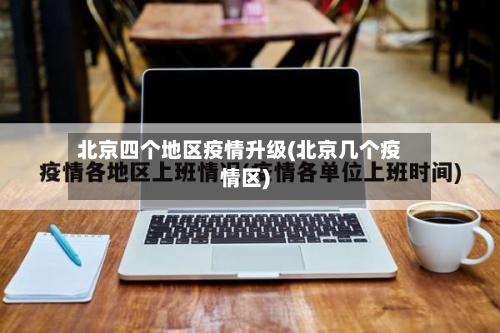 北京四个地区疫情升级(北京几个疫情区)
