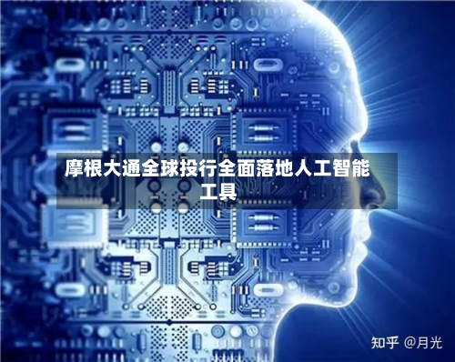 摩根大通全球投行全面落地人工智能工具