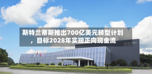 斯特兰蒂斯推出700亿美元转型计划	，目标2028年实现正向现金流-第2张图片