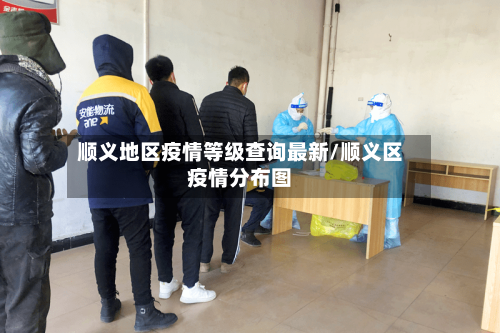顺义地区疫情等级查询最新/顺义区疫情分布图