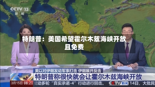 特朗普：美国希望霍尔木兹海峡开放且免费-第2张图片