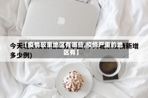 【疫情较重地区有哪些,疫情严重的地区有】