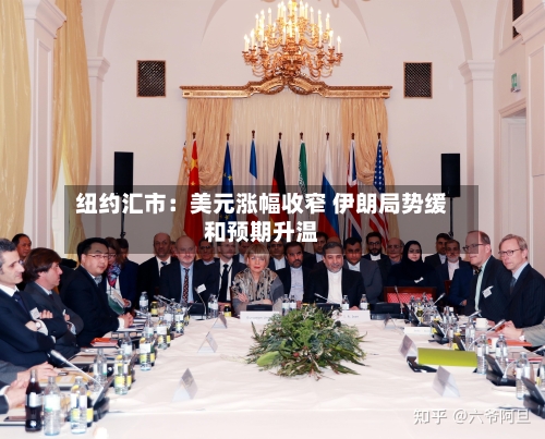 纽约汇市：美元涨幅收窄 伊朗局势缓和预期升温