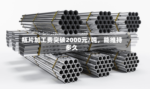 瓶片加工费突破2000元/吨，能维持多久-第3张图片