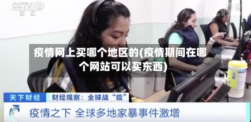 疫情网上买哪个地区的(疫情期间在哪个网站可以买东西)