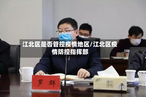 江北区是否管控疫情地区/江北区疫情防控指挥部