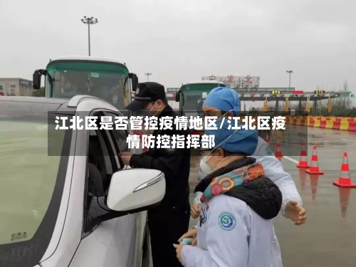 江北区是否管控疫情地区/江北区疫情防控指挥部-第2张图片