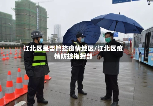 江北区是否管控疫情地区/江北区疫情防控指挥部-第3张图片