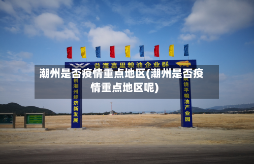 潮州是否疫情重点地区(潮州是否疫情重点地区呢)-第2张图片