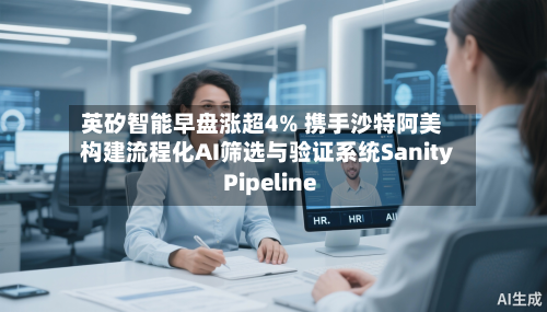 英矽智能早盘涨超4% 携手沙特阿美构建流程化AI筛选与验证系统Sanity Pipeline-第2张图片