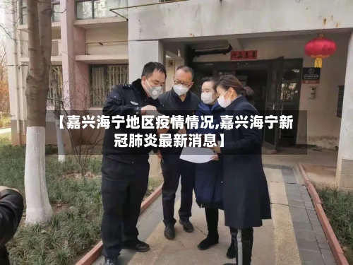 【嘉兴海宁地区疫情情况,嘉兴海宁新冠肺炎最新消息】