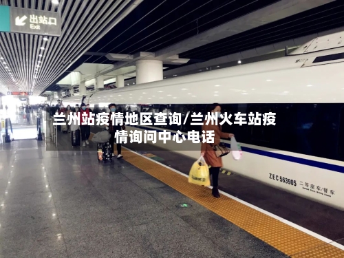 兰州站疫情地区查询/兰州火车站疫情询问中心电话-第2张图片
