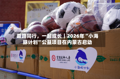 益路同行	，一起成长｜2026年“小海豚计划”公益项目在内蒙古启动-第3张图片