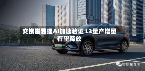 交银世界：汽车物理AI加速验证 L3量产增量有望释放-第2张图片